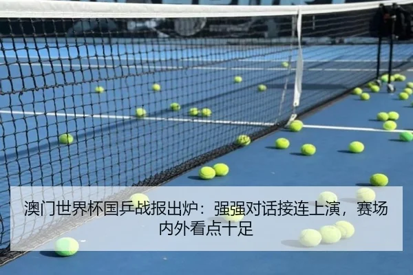澳门世界杯国乒战报出炉：强强对话接连上演，赛场内外看点十足